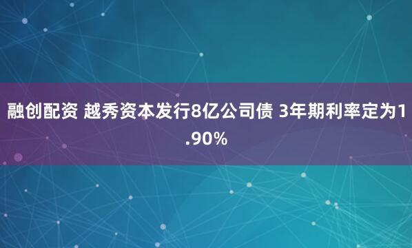 融创配资 越秀资本发行8亿公司债 3年期利率定为1.90%