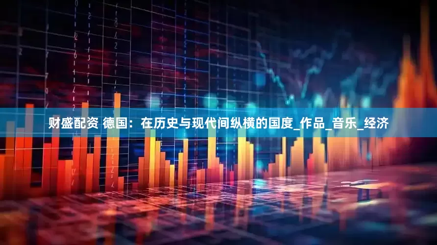 财盛配资 德国：在历史与现代间纵横的国度_作品_音乐_经济