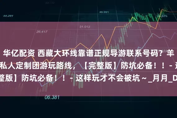 华亿配资 西藏大环线靠谱正规导游联系号码？羊湖卡定沟 6 日游品质私人定制团游玩路线，【完整版】防坑必备！！- 这样玩才不会被坑～_月月_Day