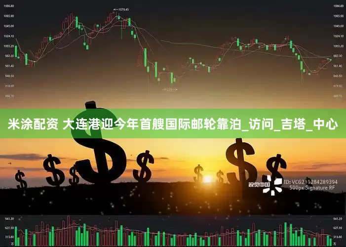 米涂配资 大连港迎今年首艘国际邮轮靠泊_访问_吉塔_中心