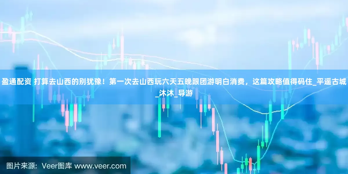 盈通配资 打算去山西的别犹豫！第一次去山西玩六天五晚跟团游明白消费，这篇攻略值得码住_平遥古城_沐沐_导游