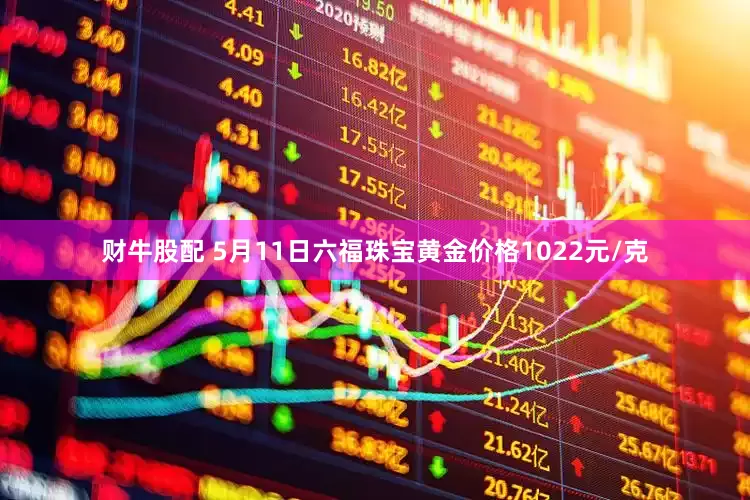 财牛股配 5月11日六福珠宝黄金价格1022元/克