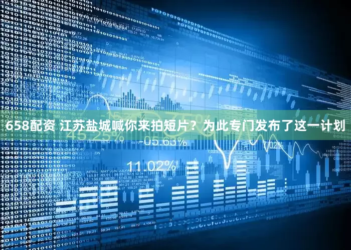 658配资 江苏盐城喊你来拍短片？为此专门发布了这一计划
