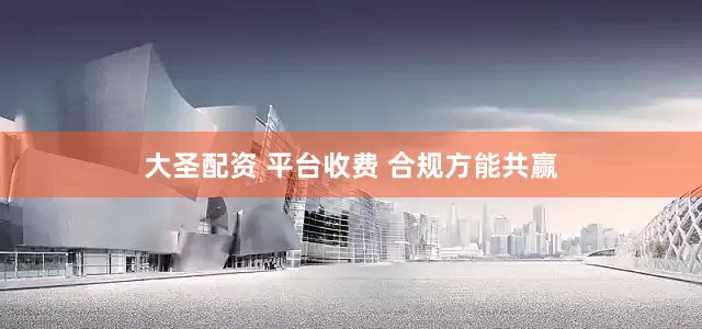 大圣配资 平台收费 合规方能共赢