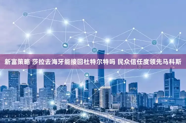 新富策略 莎拉去海牙能接回杜特尔特吗 民众信任度领先马科斯