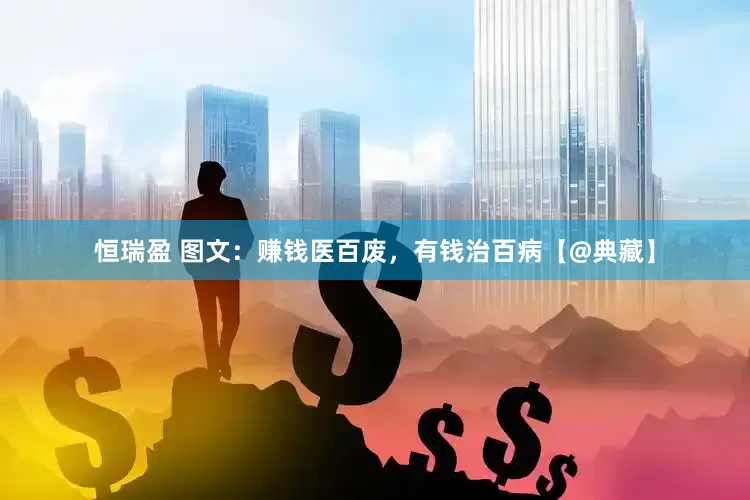 恒瑞盈 图文：赚钱医百废，有钱治百病【@典藏】