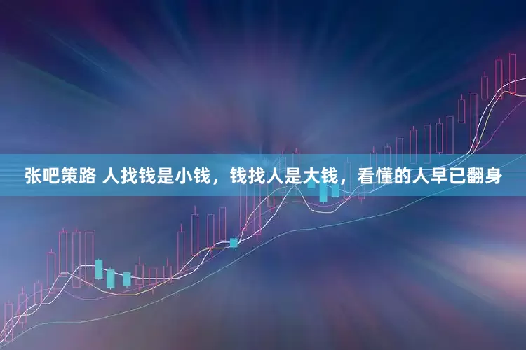 张吧策路 人找钱是小钱，钱找人是大钱，看懂的人早已翻身