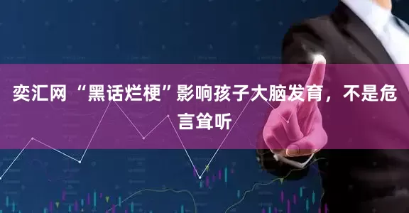 奕汇网 “黑话烂梗”影响孩子大脑发育，不是危言耸听