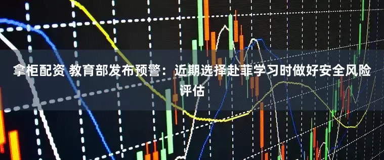 拿柜配资 教育部发布预警：近期选择赴菲学习时做好安全风险评估