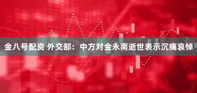 金八号配资 外交部：中方对金永南逝世表示沉痛哀悼