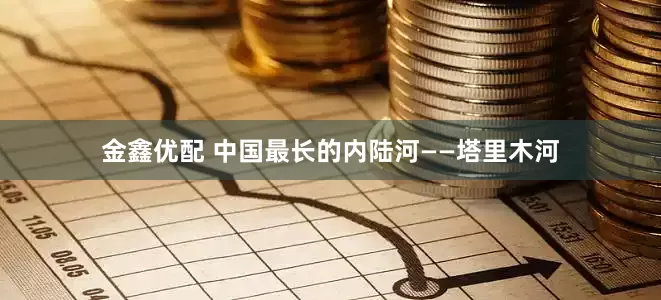金鑫优配 中国最长的内陆河——塔里木河