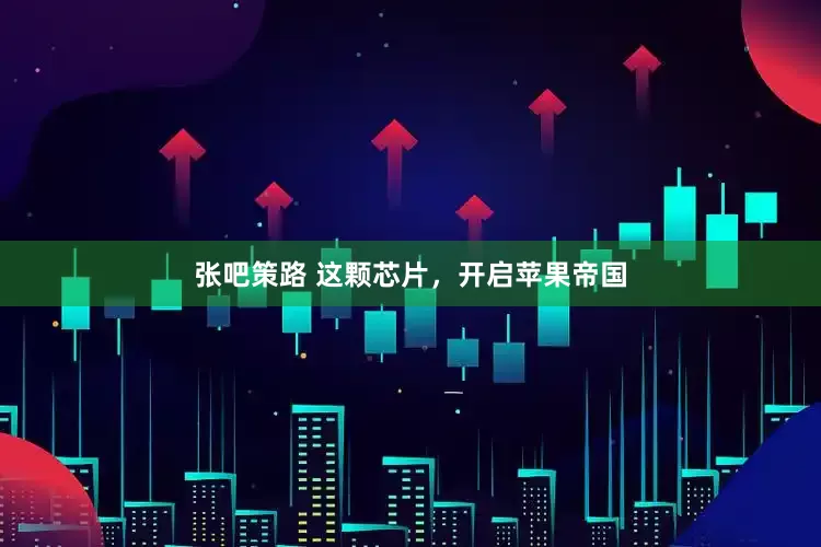 张吧策路 这颗芯片，开启苹果帝国