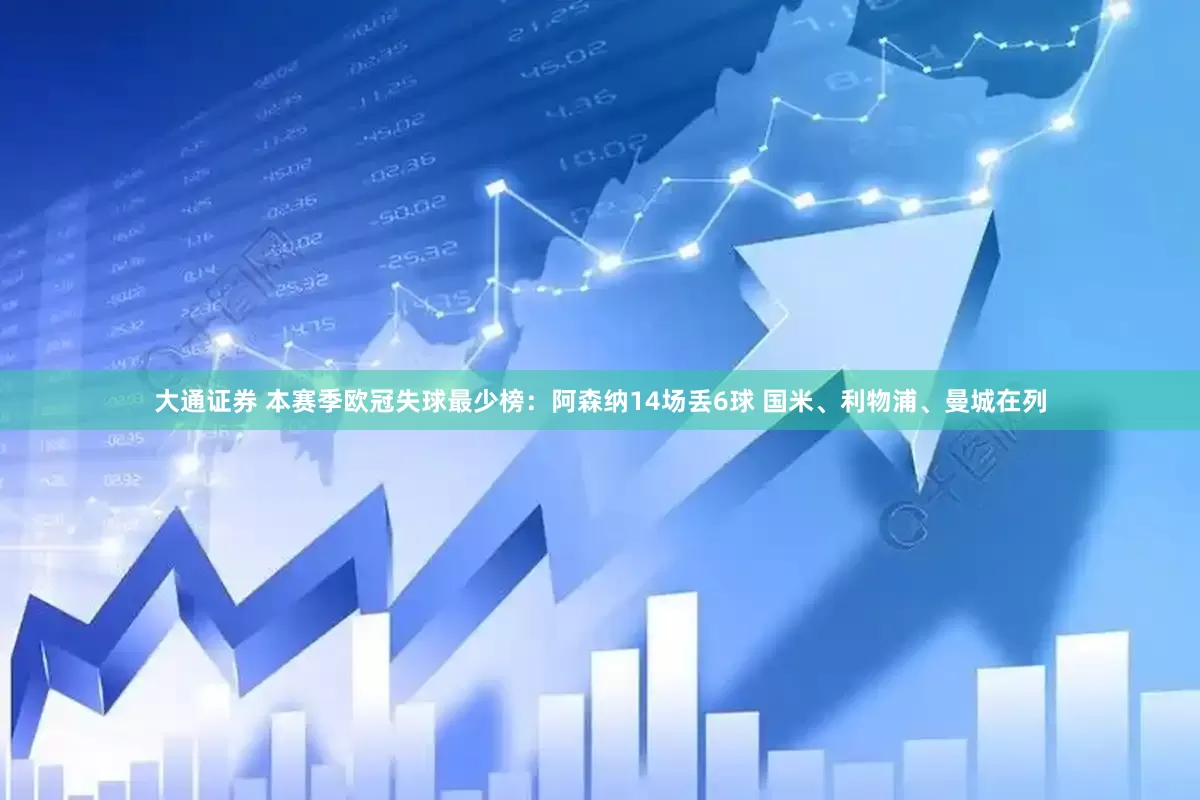 大通证券 本赛季欧冠失球最少榜：阿森纳14场丢6球 国米、利物浦、曼城在列