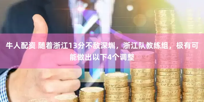 牛人配资 随着浙江13分不敌深圳，浙江队教练组，极有可能做出以下4个调整